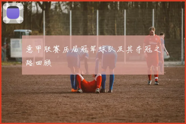 意甲联赛历届冠军球队及其夺冠之路回顾