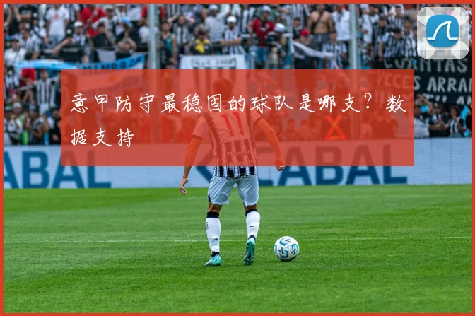 意甲防守最稳固的球队是哪支？数据支持