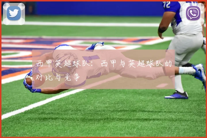 西甲英超球队：西甲与英超球队的对比与竞争