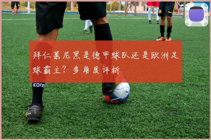 拜仁慕尼黑是德甲球队还是欧洲足球霸主？多角度评析