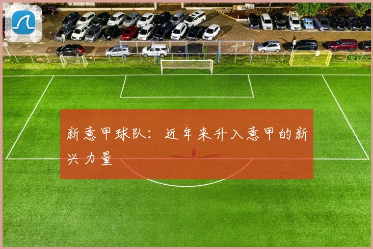新意甲球队：近年来升入意甲的新兴力量