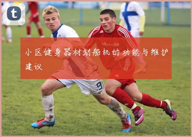 小区健身器材划船机的功能与维护建议