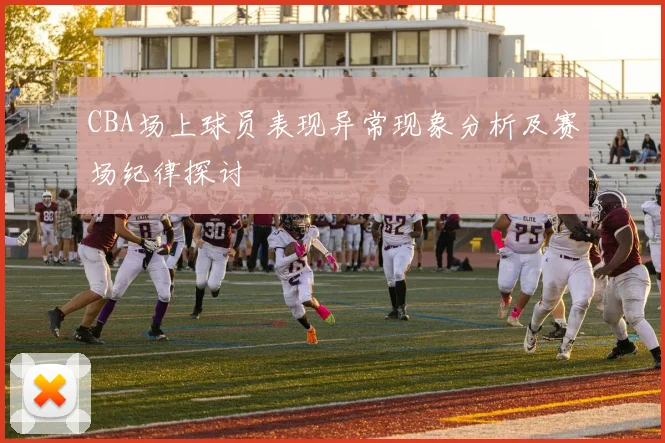 CBA场上球员表现异常现象分析及赛场纪律探讨