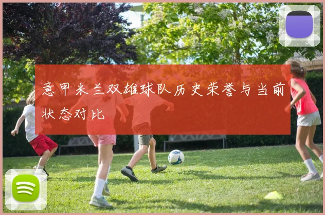 意甲米兰双雄球队历史荣誉与当前状态对比